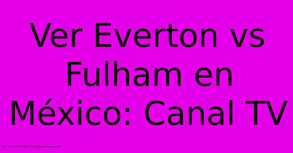 Ver Everton Vs Fulham En México: Canal TV 