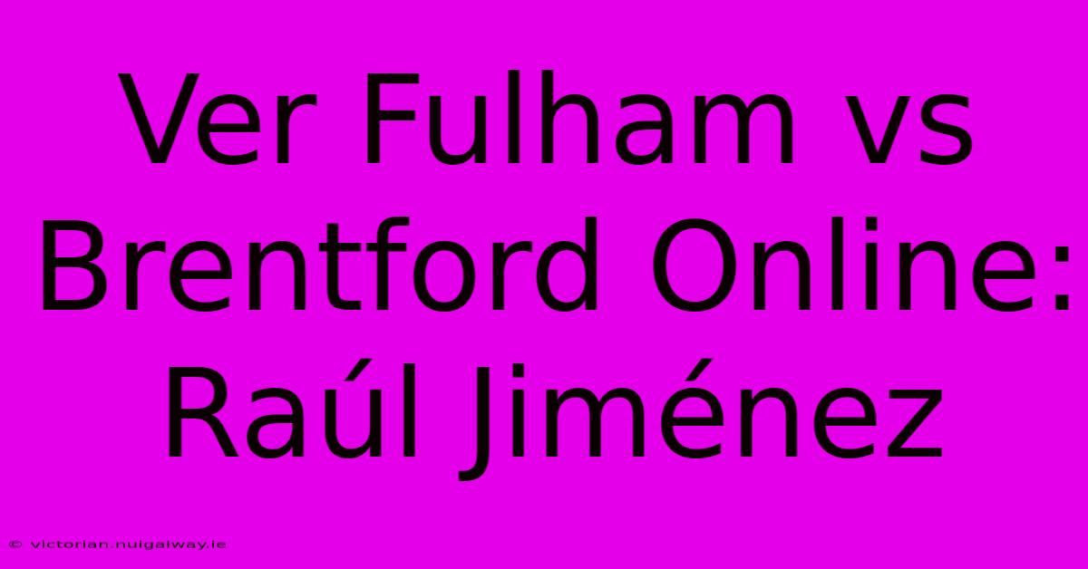 Ver Fulham Vs Brentford Online: Raúl Jiménez