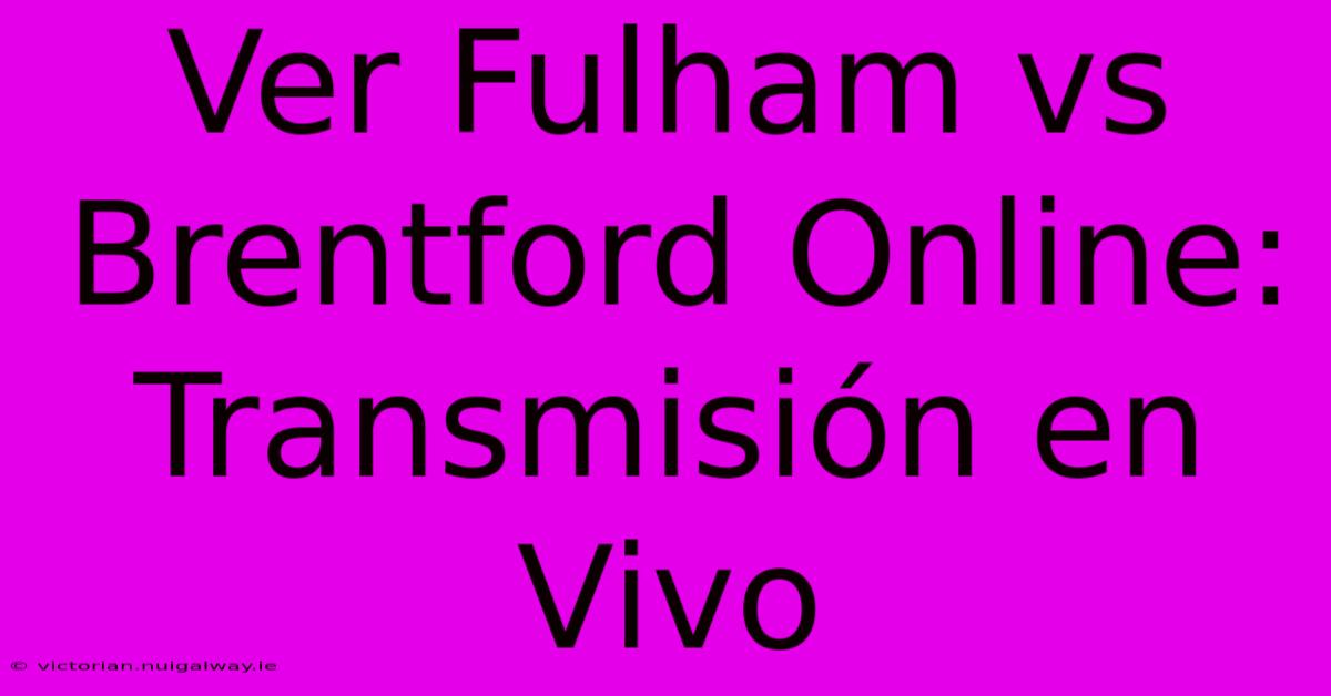 Ver Fulham Vs Brentford Online: Transmisión En Vivo