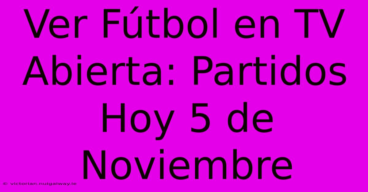 Ver Fútbol En TV Abierta: Partidos Hoy 5 De Noviembre