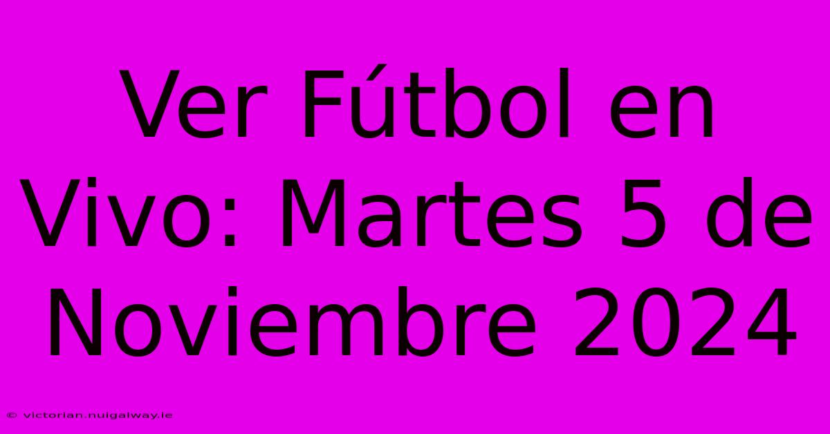 Ver Fútbol En Vivo: Martes 5 De Noviembre 2024