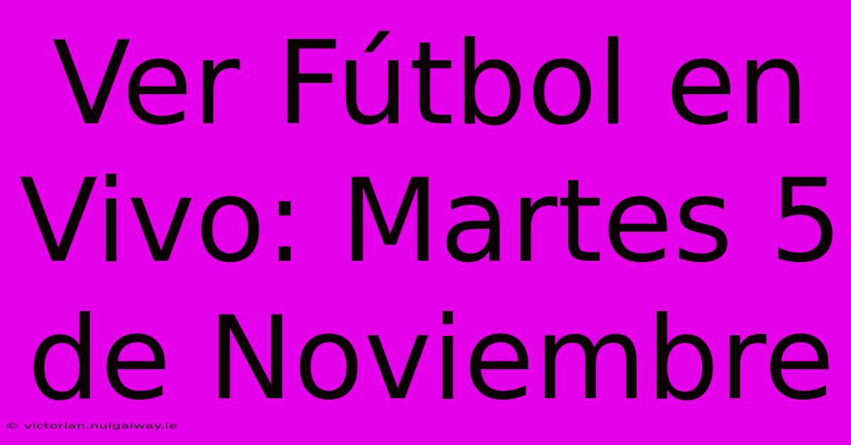 Ver Fútbol En Vivo: Martes 5 De Noviembre