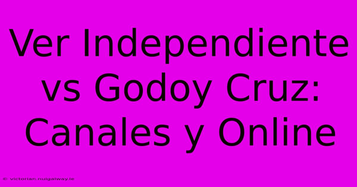 Ver Independiente Vs Godoy Cruz: Canales Y Online 