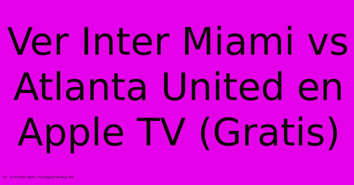 Ver Inter Miami Vs Atlanta United En Apple TV (Gratis)