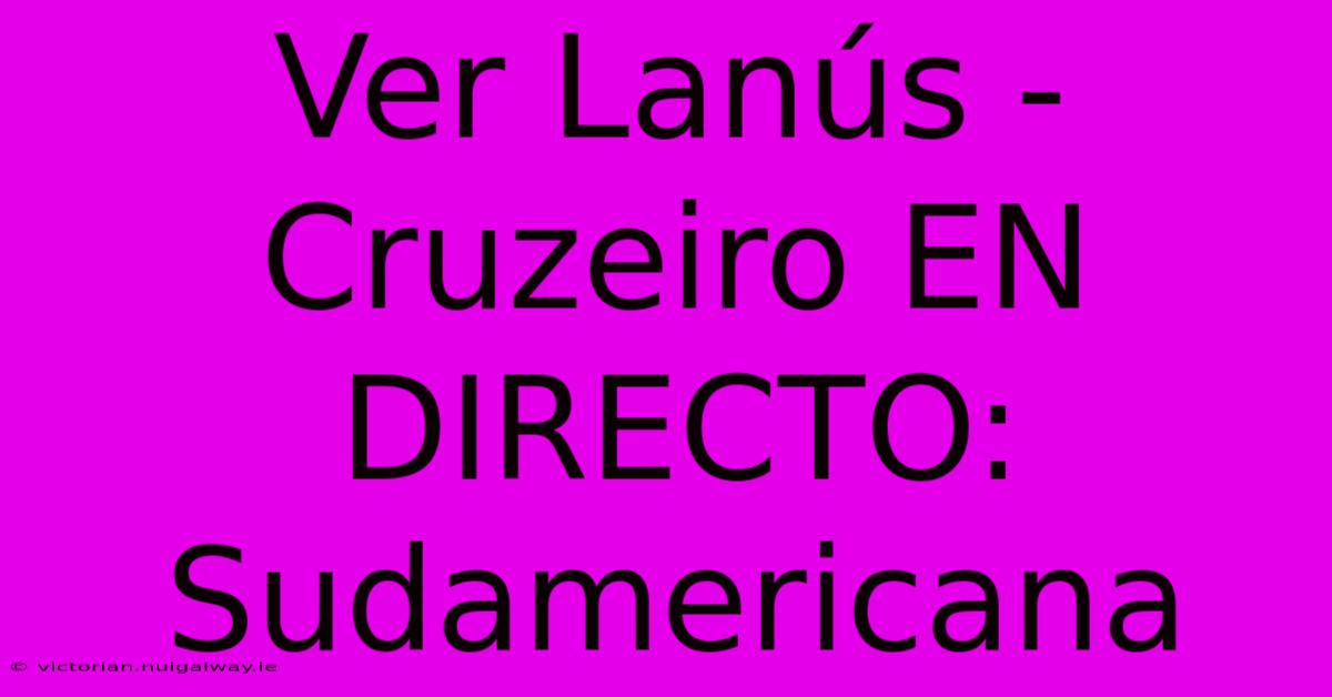 Ver Lanús - Cruzeiro EN DIRECTO: Sudamericana