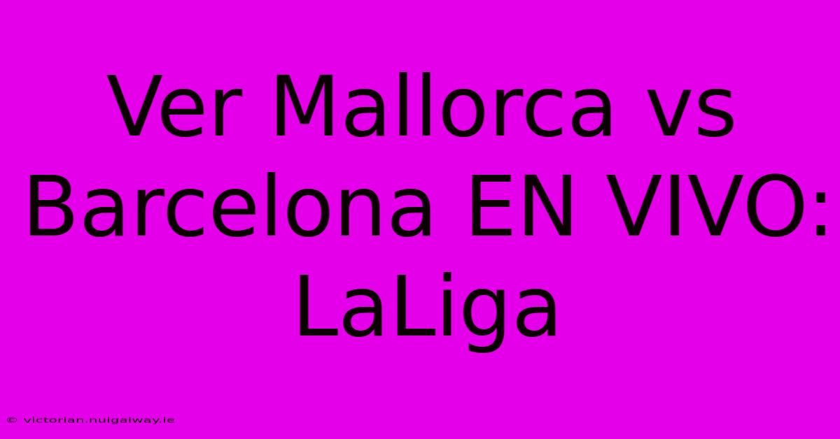 Ver Mallorca Vs Barcelona EN VIVO: LaLiga