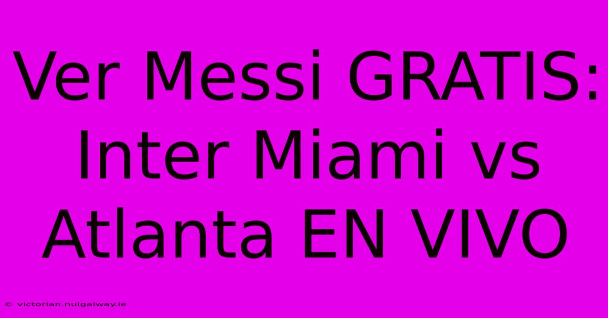 Ver Messi GRATIS: Inter Miami Vs Atlanta EN VIVO