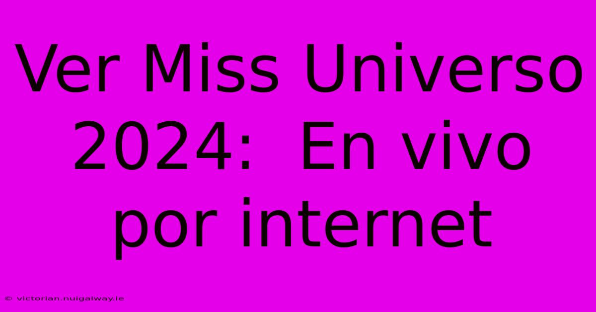 Ver Miss Universo 2024:  En Vivo Por Internet