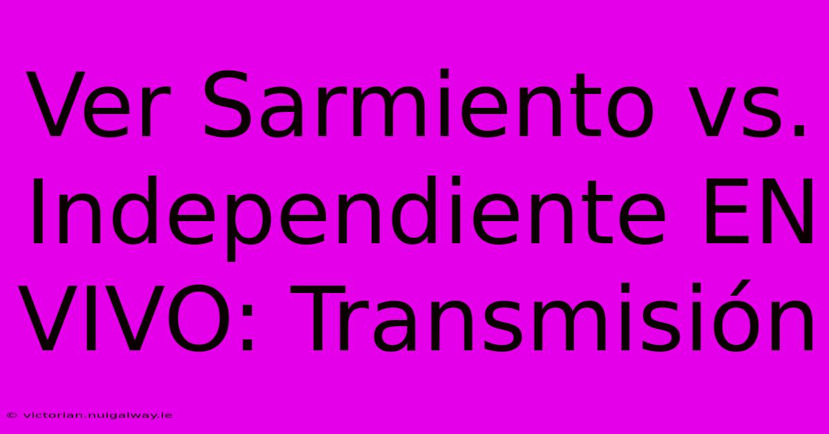 Ver Sarmiento Vs. Independiente EN VIVO: Transmisión 