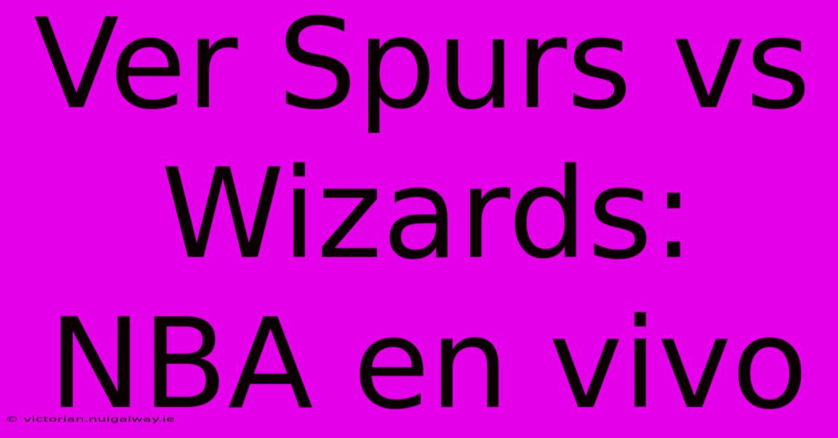 Ver Spurs Vs Wizards: NBA En Vivo