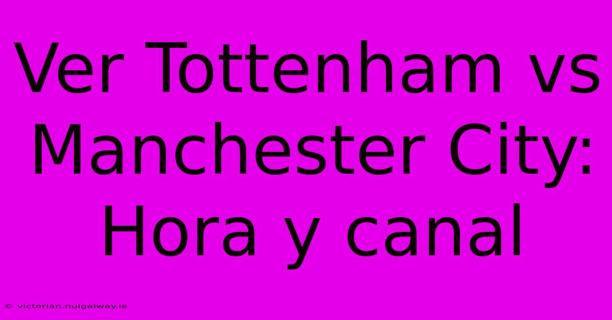 Ver Tottenham Vs Manchester City: Hora Y Canal