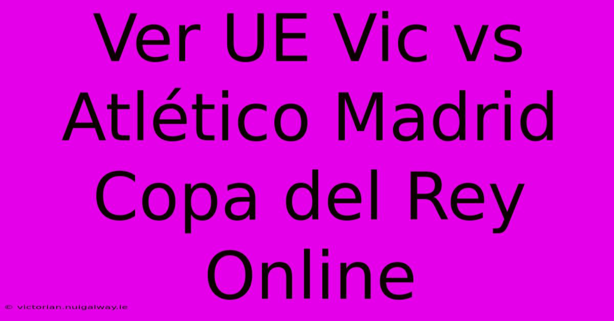 Ver UE Vic Vs Atlético Madrid Copa Del Rey Online