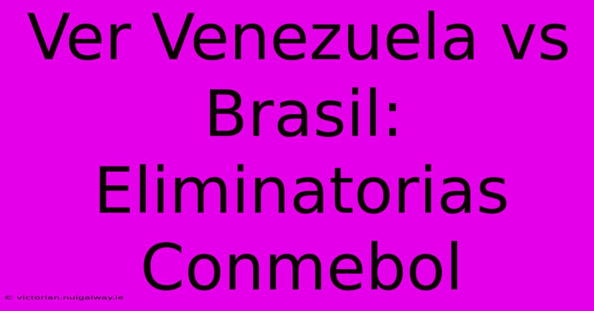 Ver Venezuela Vs Brasil: Eliminatorias Conmebol