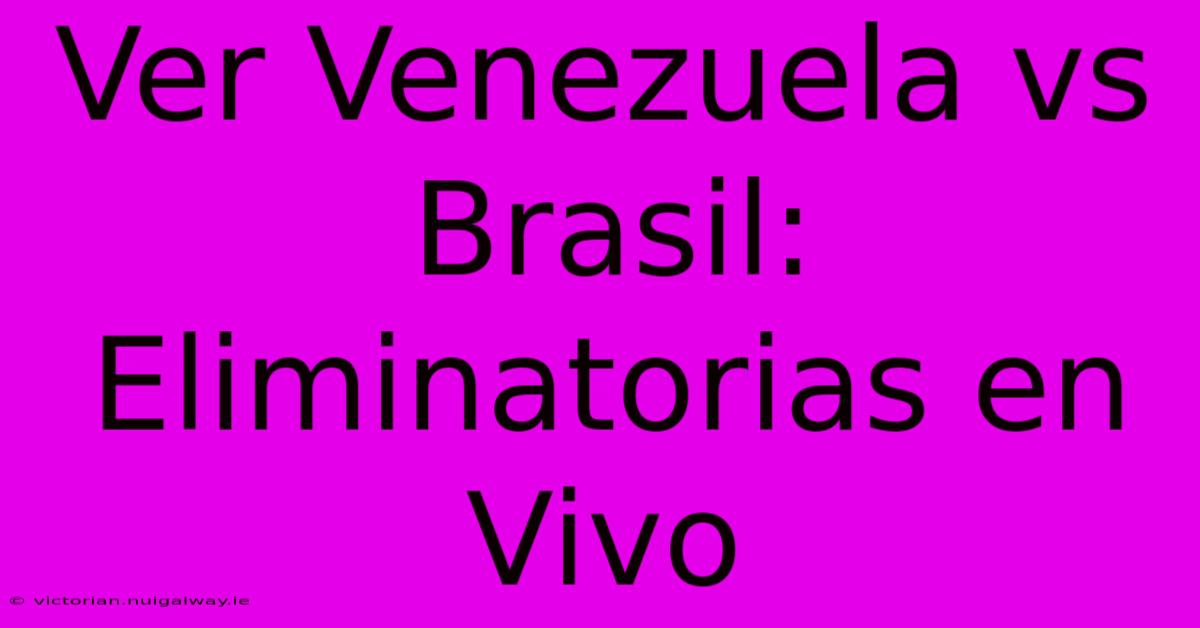 Ver Venezuela Vs Brasil: Eliminatorias En Vivo 