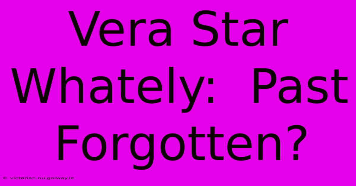 Vera Star Whately:  Past Forgotten?