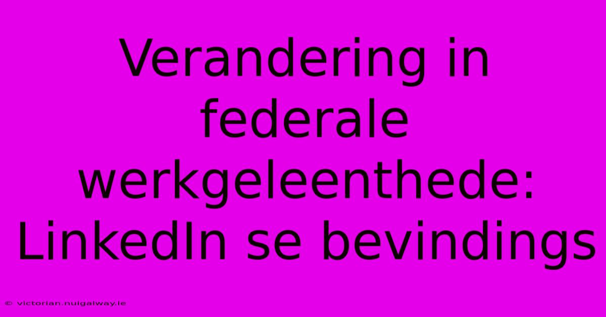 Verandering In Federale Werkgeleenthede: LinkedIn Se Bevindings