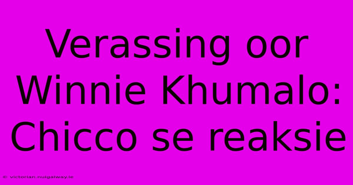 Verassing Oor Winnie Khumalo: Chicco Se Reaksie