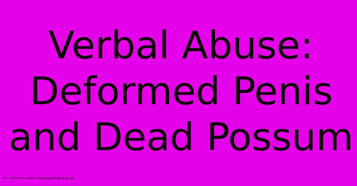 Verbal Abuse: Deformed Penis And Dead Possum