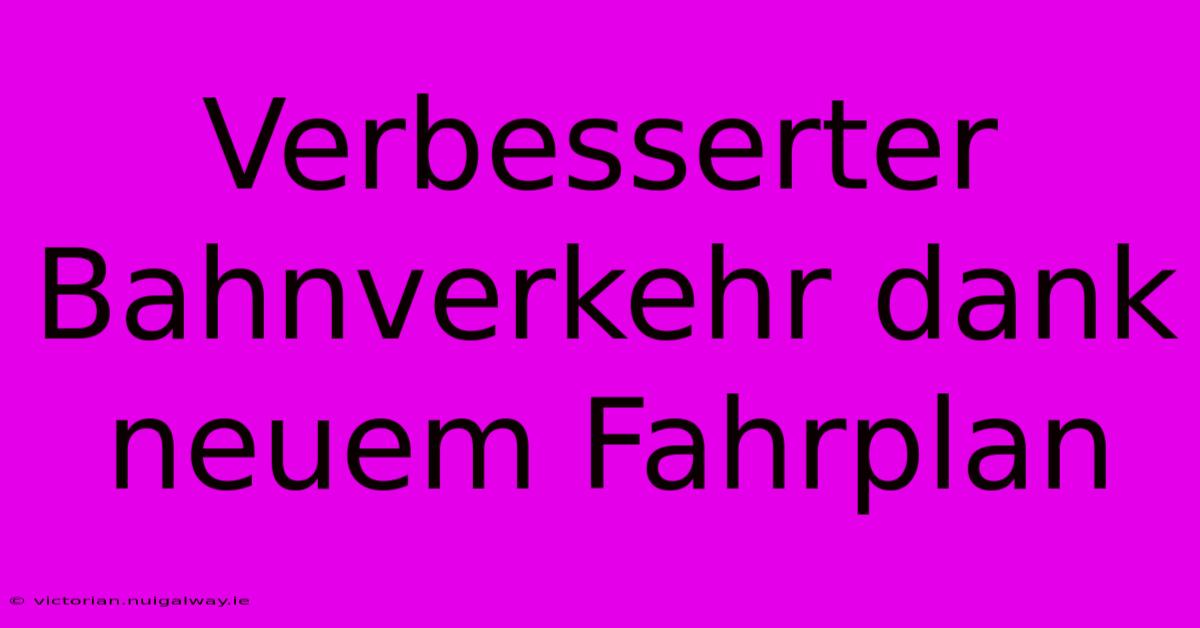 Verbesserter Bahnverkehr Dank Neuem Fahrplan