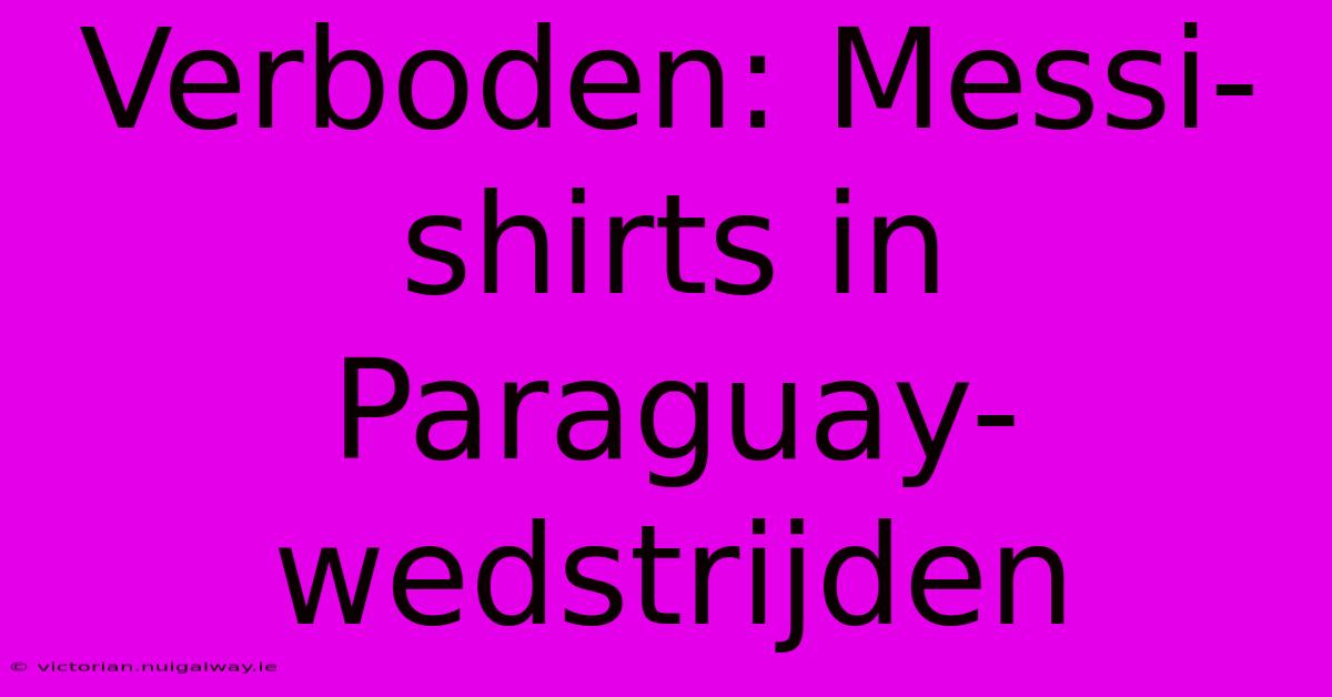 Verboden: Messi-shirts In Paraguay-wedstrijden 