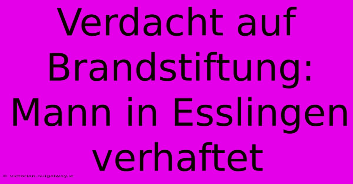 Verdacht Auf Brandstiftung: Mann In Esslingen Verhaftet 