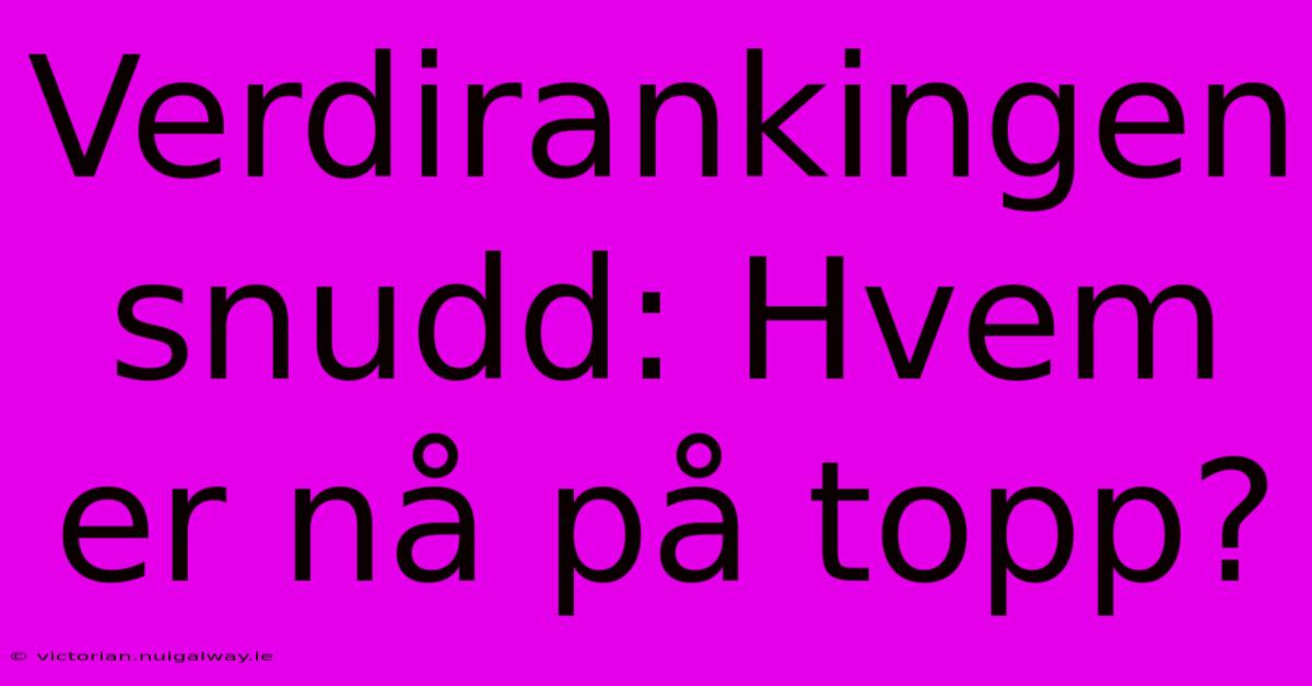 Verdirankingen Snudd: Hvem Er Nå På Topp?