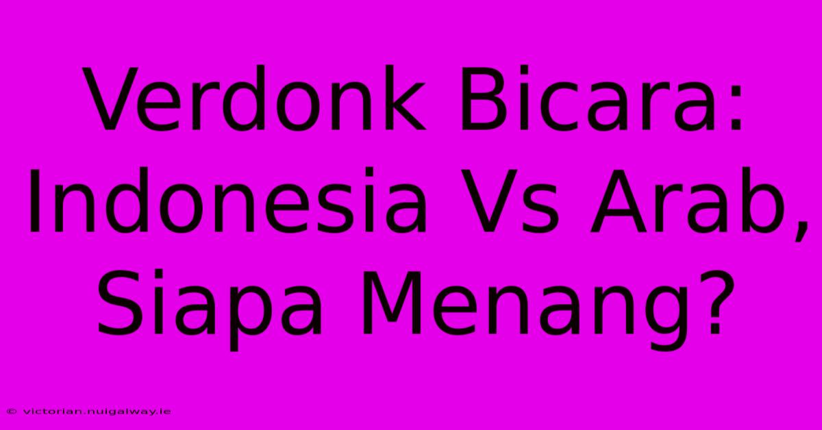 Verdonk Bicara: Indonesia Vs Arab, Siapa Menang?