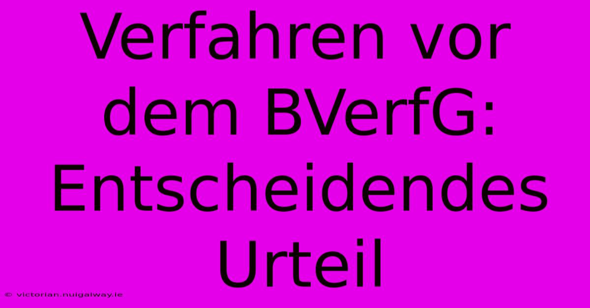 Verfahren Vor Dem BVerfG: Entscheidendes Urteil 