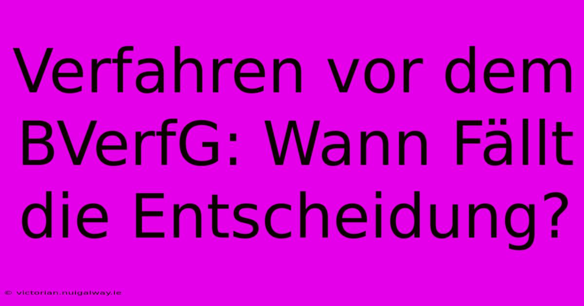 Verfahren Vor Dem BVerfG: Wann Fällt Die Entscheidung?