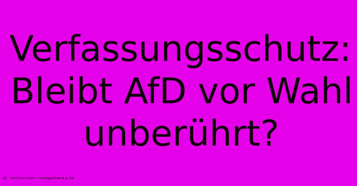 Verfassungsschutz: Bleibt AfD Vor Wahl Unberührt?