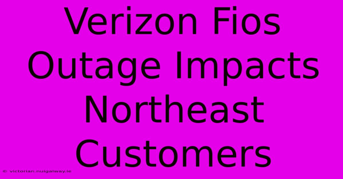 Verizon Fios Outage Impacts Northeast Customers