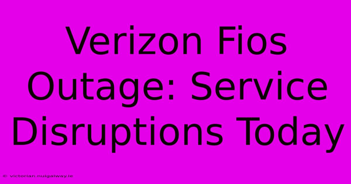 Verizon Fios Outage: Service Disruptions Today