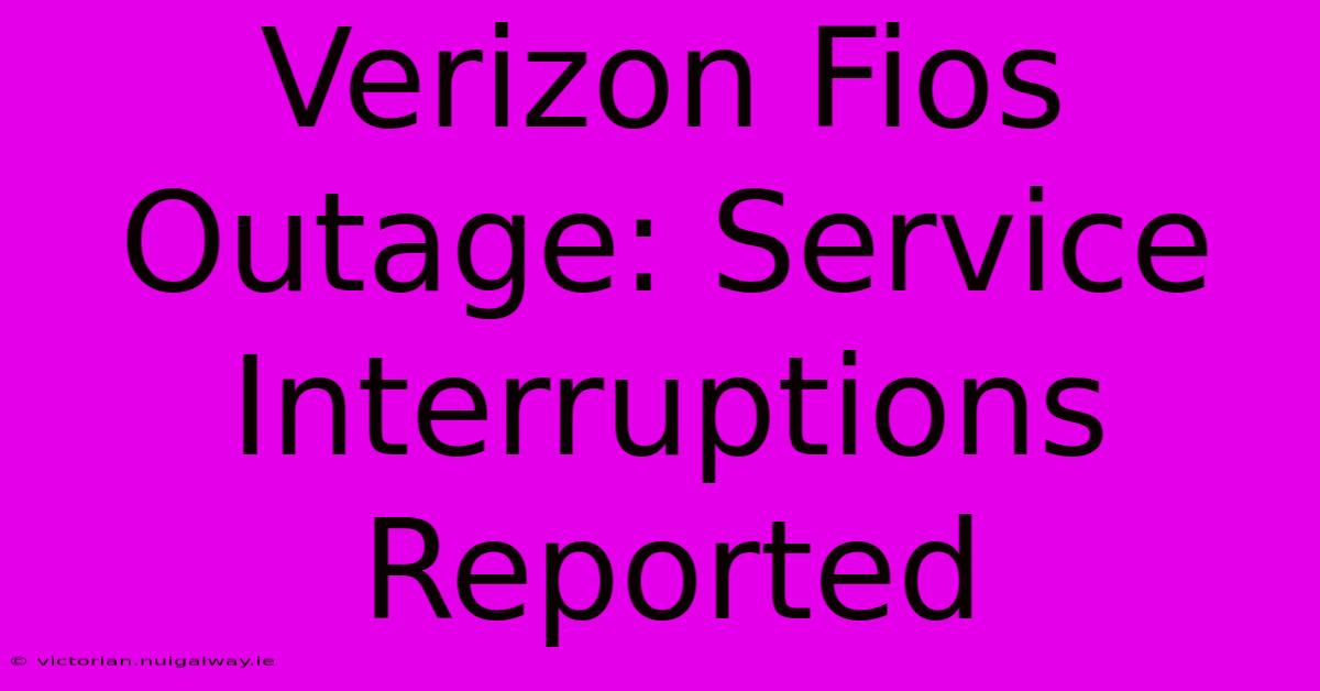 Verizon Fios Outage: Service Interruptions Reported 