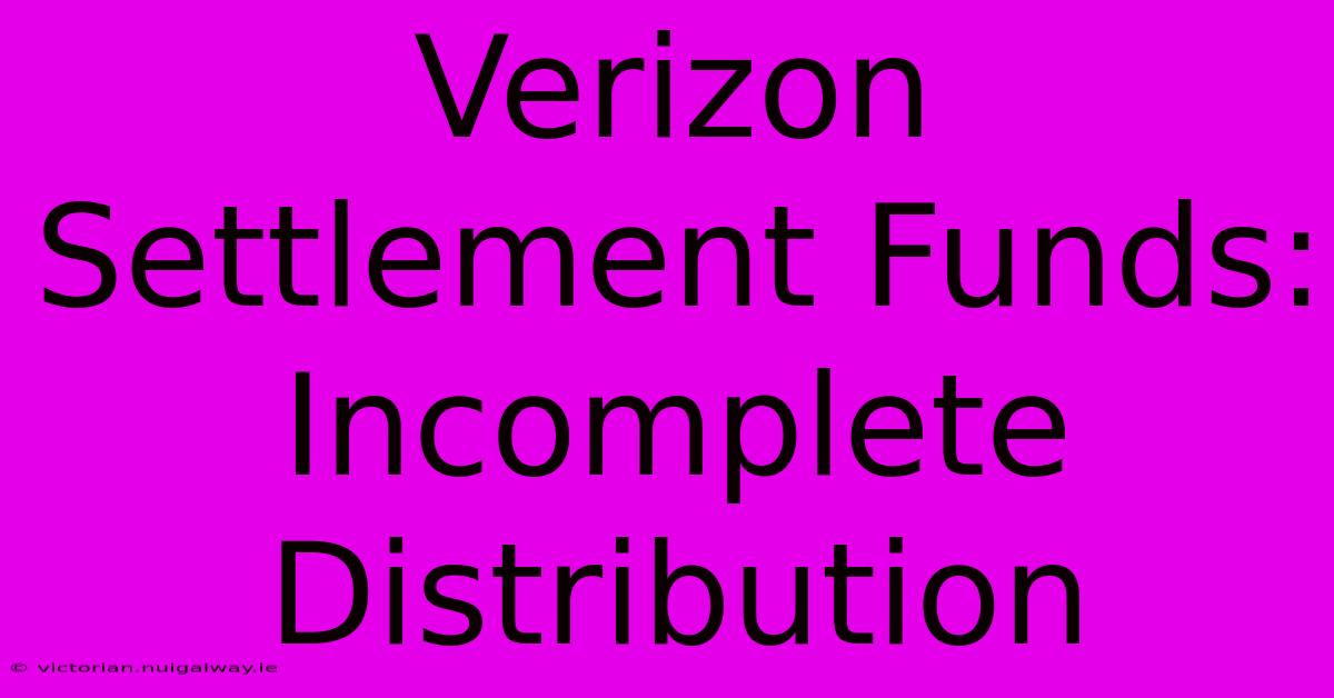 Verizon Settlement Funds:  Incomplete Distribution