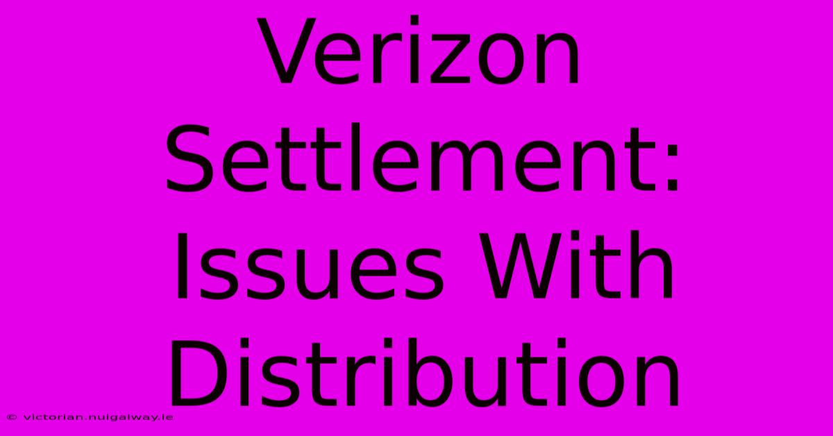 Verizon Settlement:  Issues With Distribution