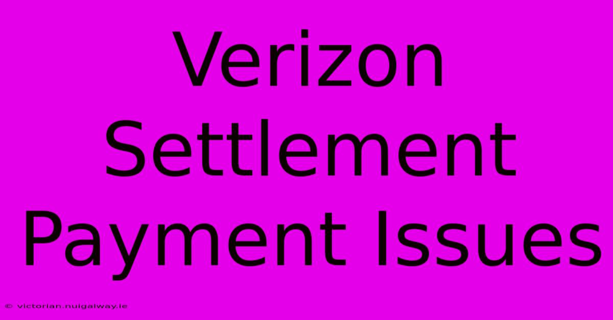 Verizon Settlement Payment Issues