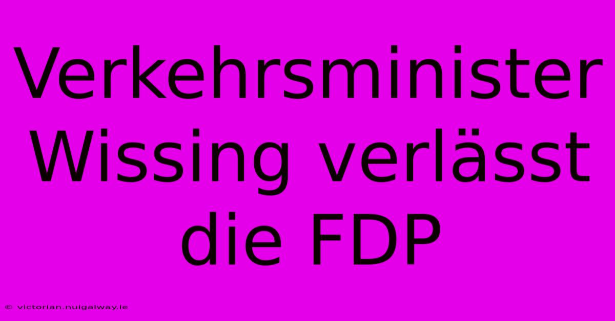 Verkehrsminister Wissing Verlässt Die FDP 