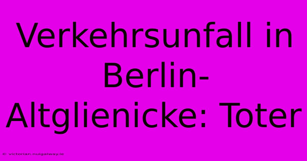 Verkehrsunfall In Berlin-Altglienicke: Toter