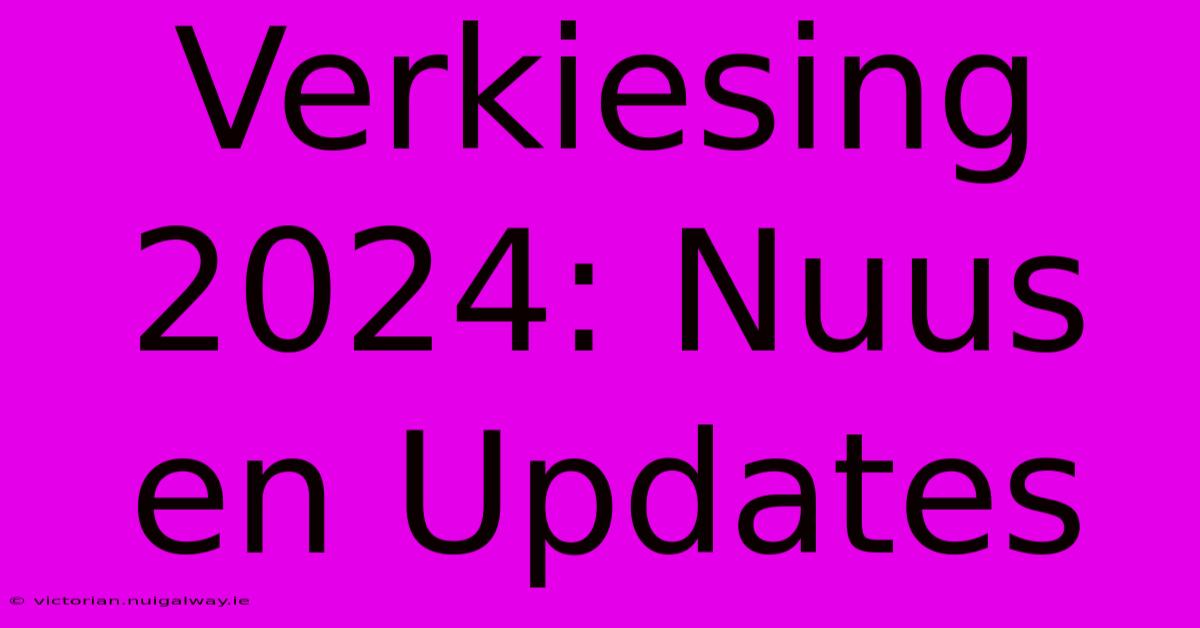 Verkiesing 2024: Nuus En Updates