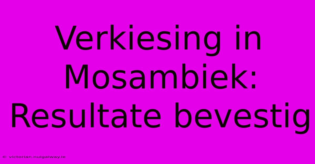 Verkiesing In Mosambiek: Resultate Bevestig