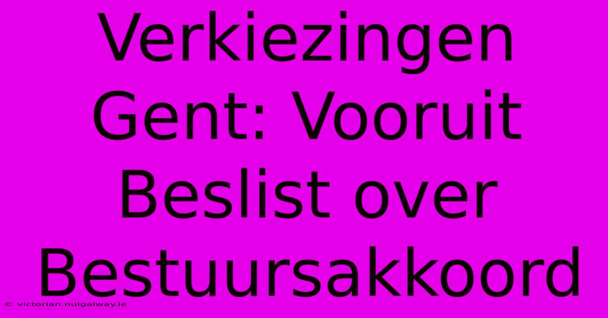 Verkiezingen Gent: Vooruit Beslist Over Bestuursakkoord