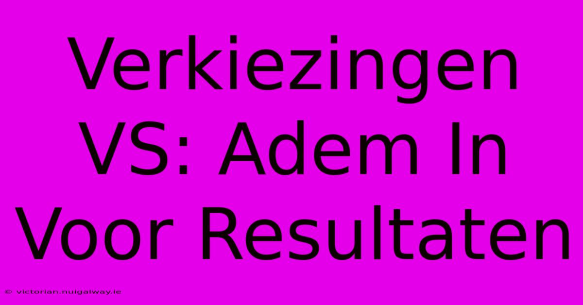 Verkiezingen VS: Adem In Voor Resultaten