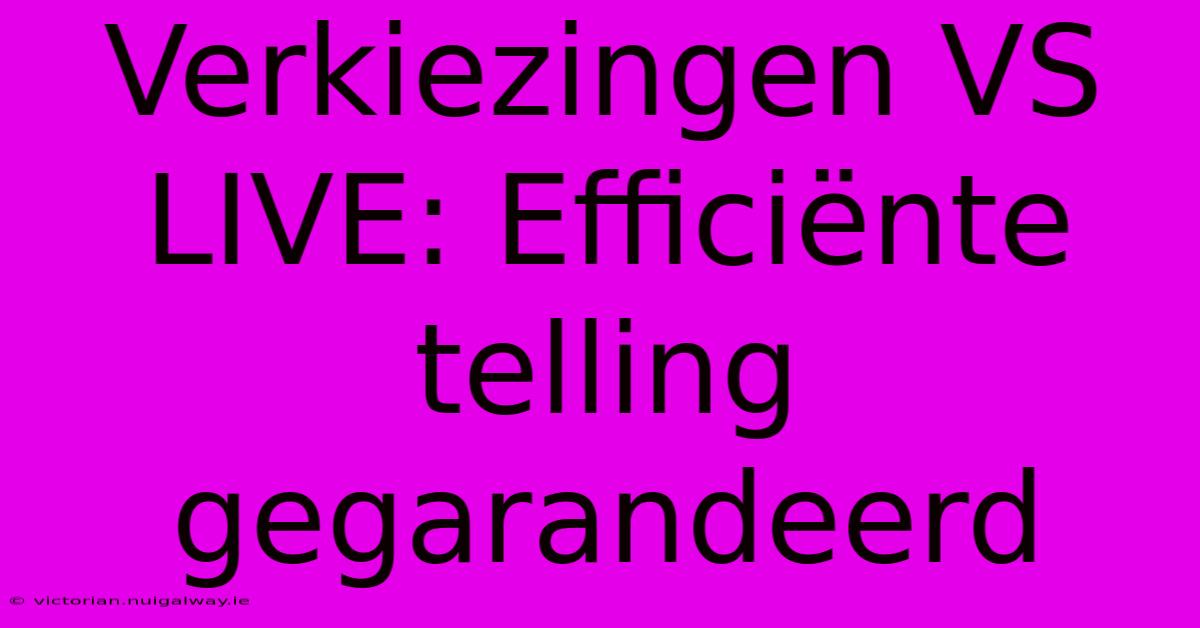 Verkiezingen VS LIVE: Efficiënte Telling Gegarandeerd