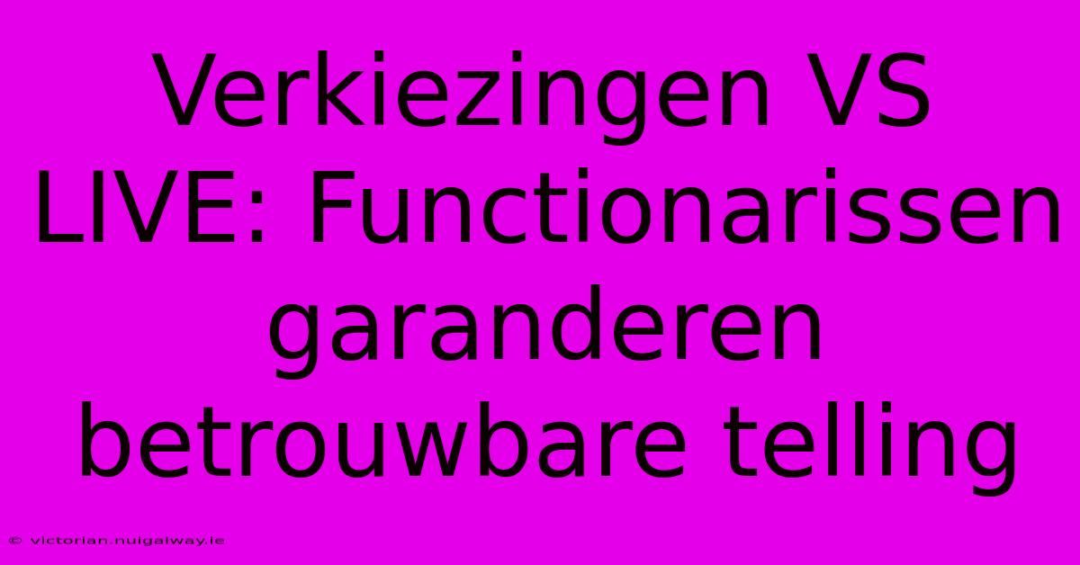 Verkiezingen VS LIVE: Functionarissen Garanderen Betrouwbare Telling