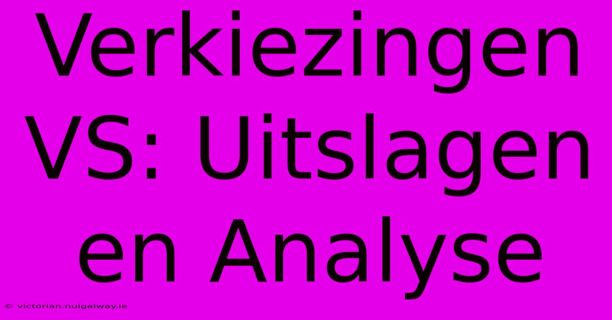 Verkiezingen VS: Uitslagen En Analyse