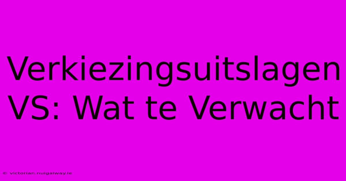 Verkiezingsuitslagen VS: Wat Te Verwacht 