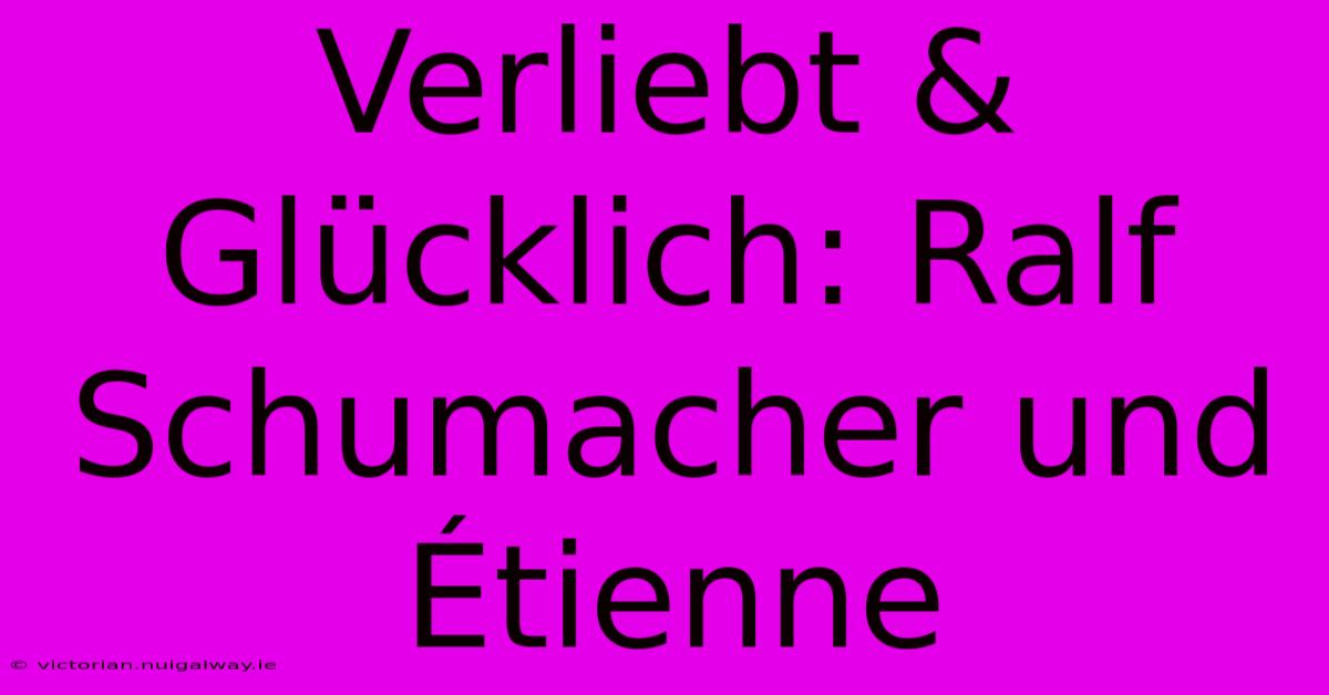 Verliebt & Glücklich: Ralf Schumacher Und Étienne