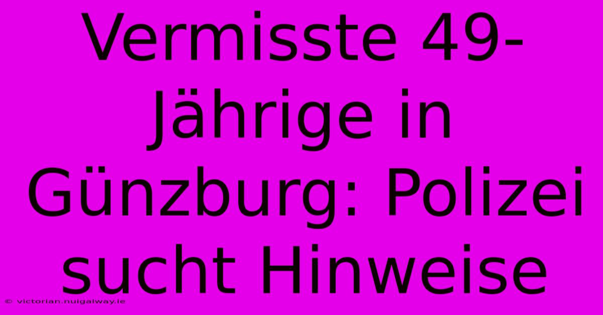 Vermisste 49-Jährige In Günzburg: Polizei Sucht Hinweise