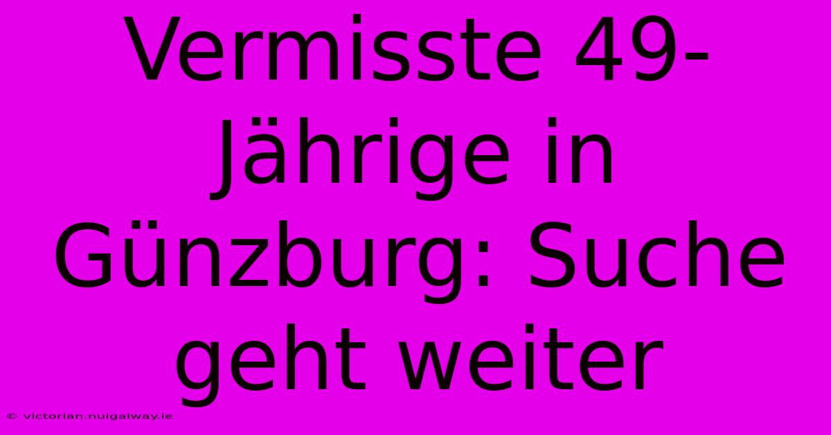 Vermisste 49-Jährige In Günzburg: Suche Geht Weiter