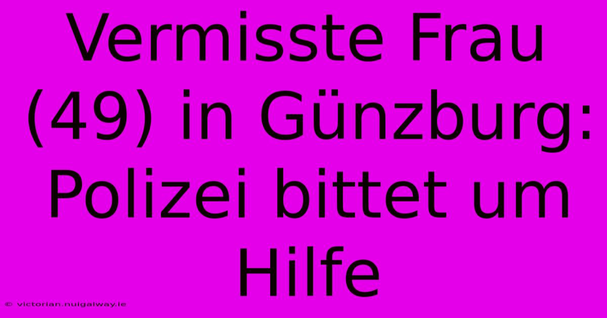 Vermisste Frau (49) In Günzburg: Polizei Bittet Um Hilfe